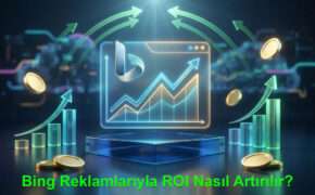 Bing Reklamlarıyla ROI Nasıl Artırılır?