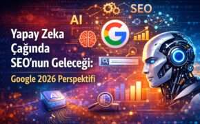 Yapay Zeka Çağında SEO’nun Geleceği: Google 2026 Perspektifi